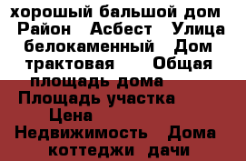хорошый бальшой дом › Район ­ Асбест › Улица ­ белокаменный › Дом ­ трактовая 33 › Общая площадь дома ­ 50 › Площадь участка ­ 18 › Цена ­ 1 800 000 -  Недвижимость » Дома, коттеджи, дачи продажа   